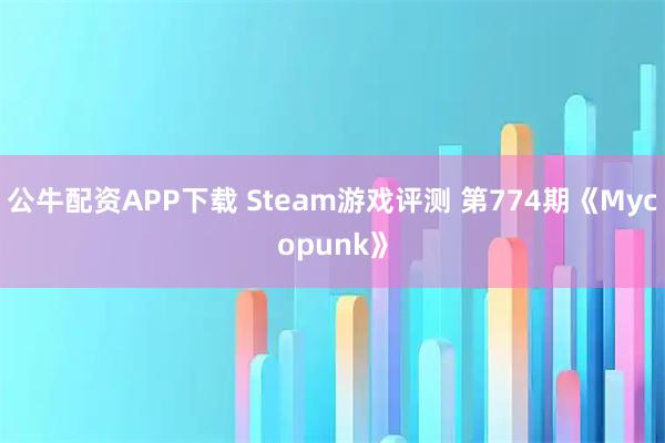 公牛配资APP下载 Steam游戏评测 第774期《Mycopunk》
