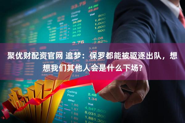 聚优财配资官网 追梦：保罗都能被驱逐出队，想想我们其他人会是什么下场?