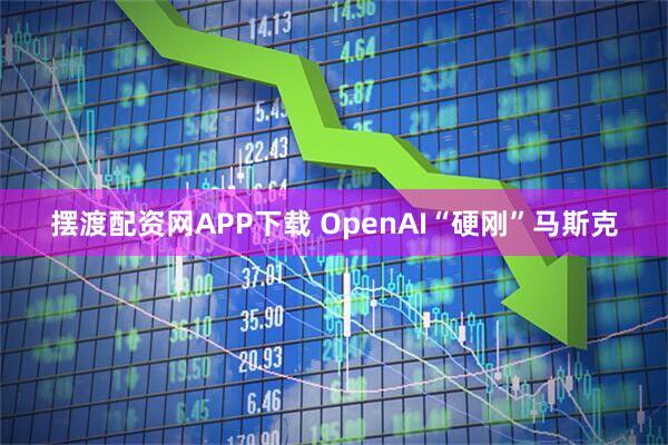 摆渡配资网APP下载 OpenAI“硬刚”马斯克
