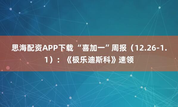 思海配资APP下载 “喜加一”周报（12.26-1.1）：《极乐迪斯科》速领