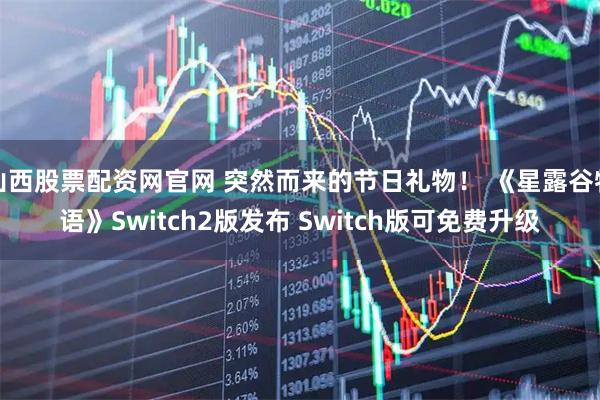 山西股票配资网官网 突然而来的节日礼物！ 《星露谷物语》Switch2版发布 Switch版可免费升级