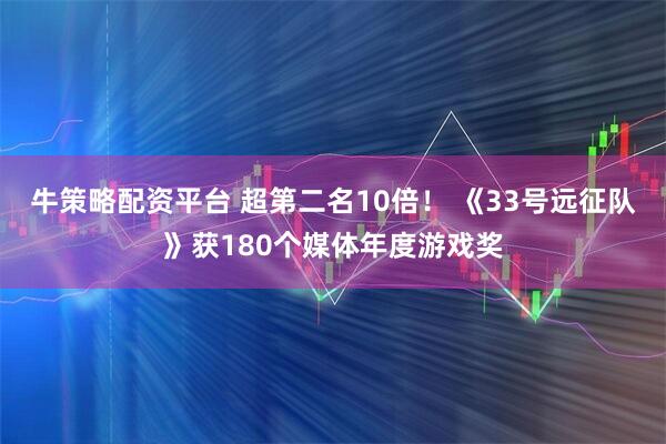 牛策略配资平台 超第二名10倍！ 《33号远征队》获180个媒体年度游戏奖