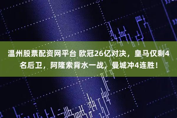 温州股票配资网平台 欧冠26亿对决，皇马仅剩4名后卫，阿隆索背水一战，曼城冲4连胜！