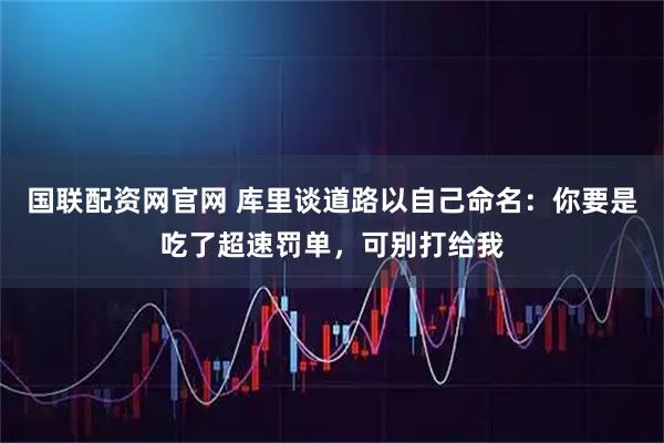 国联配资网官网 库里谈道路以自己命名：你要是吃了超速罚单，可别打给我