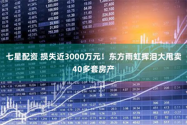 七星配资 损失近3000万元！东方雨虹挥泪大甩卖40多套房产
