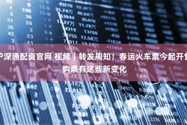 沪深通配资官网 视频｜转发周知！春运火车票今起开售 购票有这些新变化
