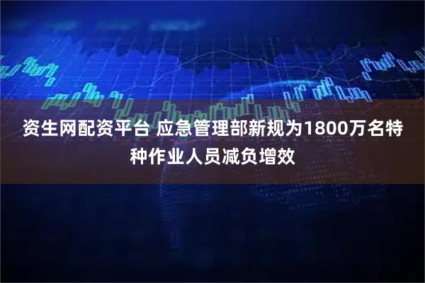 资生网配资平台 应急管理部新规为1800万名特种作业人员减负增效