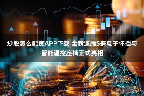 炒股怎么配资APP下载 全新速腾S携电子怀挡与智能温控座椅正式亮相