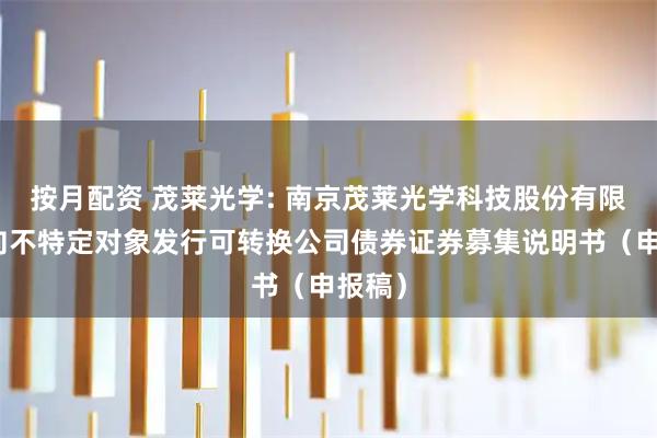 按月配资 茂莱光学: 南京茂莱光学科技股份有限公司向不特定对象发行可转换公司债券证券募集说明书（申报稿）