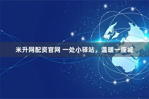 米升网配资官网 一处小驿站，温暖一座城