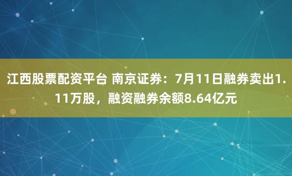 江西股票配资平台 南京证券:7月11日融券卖出1.11万股,融资融券余额8.64亿元