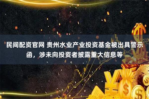 民间配资官网 贵州水业产业投资基金被出具警示函，涉未向投资者披露重大信息等